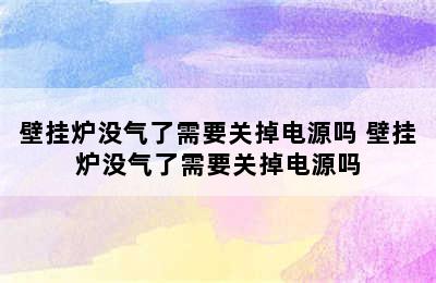 壁挂炉没气了需要关掉电源吗 壁挂炉没气了需要关掉电源吗